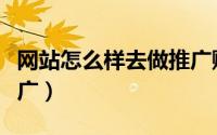 网站怎么样去做推广赚钱（网站怎么样去做推广）