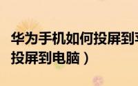 华为手机如何投屏到苹果电脑（华为手机如何投屏到电脑）