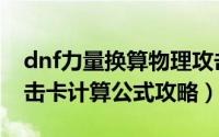 dnf力量换算物理攻击（dnf力量卡与物理攻击卡计算公式攻略）