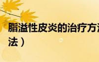 脂溢性皮炎的治疗方法（脂溢性皮炎的治疗方法）