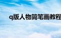 q版人物简笔画教程（Ｑ版人物简笔画）