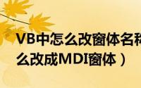 VB中怎么改窗体名称（VB6.0把普通窗体怎么改成MDI窗体）