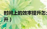 时间上的效率提升怎么计算（时间效率如何提升）