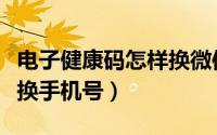 电子健康码怎样换微信使用（电子健康码怎样换手机号）