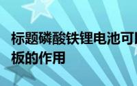 标题磷酸铁锂电池可以不用保护板吗电池保护板的作用