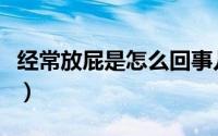 经常放屁是怎么回事儿（经常放屁是怎么回事）