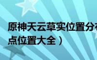 原神天云草实位置分布图（原神天云草实采集点位置大全）