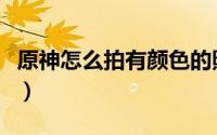 原神怎么拍有颜色的照片（原神怎么拍照留影）