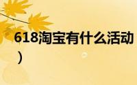 618淘宝有什么活动（618天猫活动力度大吗）