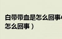 白带带血是怎么回事小肚有点疼（白带带血是怎么回事）