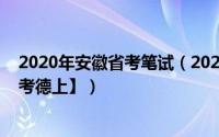 2020年安徽省考笔试（2020年应该怎么备考安徽公务员【考德上】）