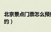 北京景点门票怎么预约（北京景点门票怎么预约）