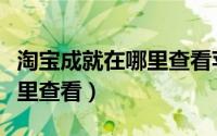 淘宝成就在哪里查看苹果手机（淘宝成就在哪里查看）
