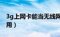 3g上网卡能当无线网卡用吗（3g上网卡怎么用）