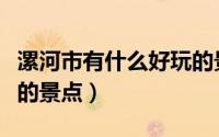 漯河市有什么好玩的景点（漯河市有什么好玩的景点）