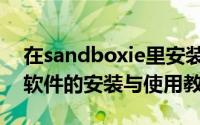 在sandboxie里安装软件（沙盘sandboxie软件的安装与使用教程）
