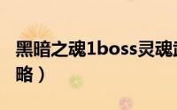黑暗之魂1boss灵魂武器（黑暗之魂1boss攻略）