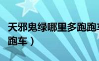天邪鬼绿哪里多跑跑车网（天邪鬼绿哪里多跑跑车）