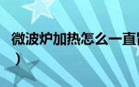 微波炉加热怎么一直冒烟（微波炉加热怎么用）