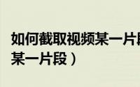 如何截取视频某一片段的声音（如何截取视频某一片段）