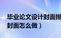 毕业论文设计封面排版教程（毕业论文 设计封面怎么做）