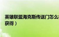 英雄联盟海克斯传送门怎么得（LOL海克斯科技传送门怎么获得）
