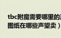 tbc附魔需要哪里的声望（魔兽世界8.0附魔图纸在哪些声望卖）