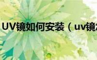 UV镜如何安装（uv镜怎么装 uv镜安装方法）