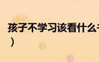 孩子不学习该看什么书（孩子不学习该怎么办）