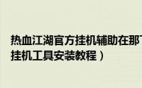 热血江湖官方挂机辅助在那下（详细图解热血江湖手游辅助挂机工具安装教程）