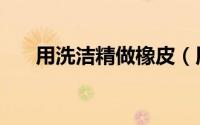 用洗洁精做橡皮（用洗洁精做起泡胶）