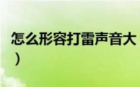 怎么形容打雷声音大（怎样形容雷声大得吓人）