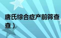 唐氏综合症产前筛查（唐氏综合症产前筛选检查）