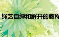 绳艺自缚和解开的教程（绳艺束缚教程图解）
