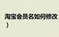 淘宝会员名如何修改（更改淘宝会员名字方法）