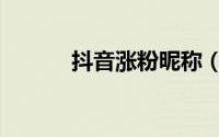 抖音涨粉昵称（抖音涨粉技巧）
