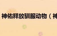 神佑释放驯服动物（神佑释放怎样驯服宠物）