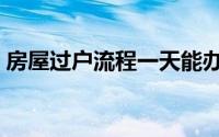 房屋过户流程一天能办完吗（房屋过户流程）