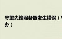 守望先锋服务器发生错误（守望先锋国服下载安装异常怎么办）
