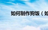 如何制作狗饭（如何制作狗年贺卡）