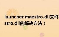 launcher.maestro.dll文件在哪（lol找不到launcher.maestro.dll的解决方法）