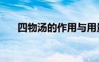 四物汤的作用与用量（四物汤的作用）
