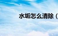 水垢怎么清除（水垢怎么清除）
