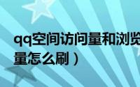 qq空间访问量和浏览量不一致（qq空间访问量怎么刷）