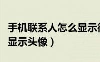 手机联系人怎么显示微信号（手机联系人怎么显示头像）