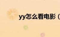 yy怎么看电影（yy怎么看电影）