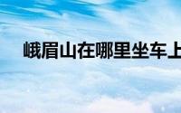 峨眉山在哪里坐车上山（峨眉山在哪里）