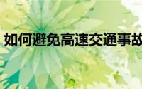 如何避免高速交通事故（如何避免高速堵车）