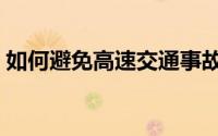 如何避免高速交通事故（如何避免高速堵车）