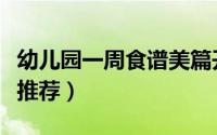 幼儿园一周食谱美篇开头语（幼儿园一周食谱推荐）